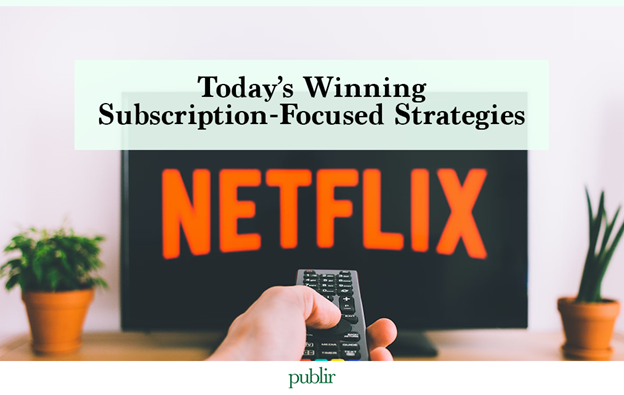 Today’s Winning Subscription-Focused Strategies