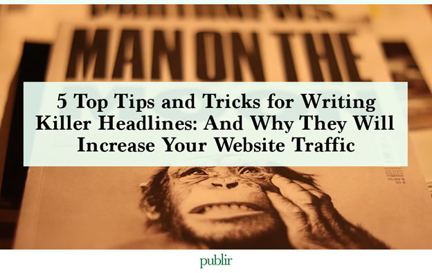 5 Top Tips and Tricks for Writing Killer Headlines: And Why They Will Increase Your Website Traffic