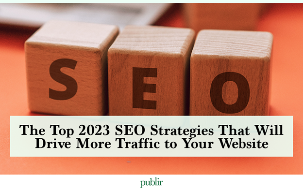 The Top 2023 SEO Strategies That Will Drive More Traffic to Your Website