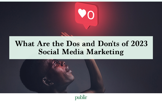 What Are the Dos and Don'ts of 2023 Social Media Marketing