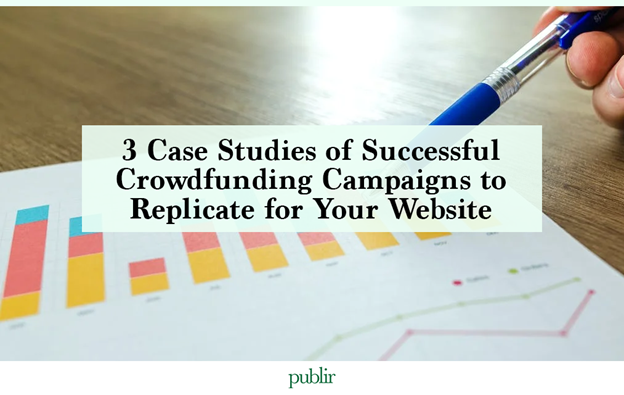 3 Case Studies of Successful Crowdfunding Campaigns to Replicate for Your Website
