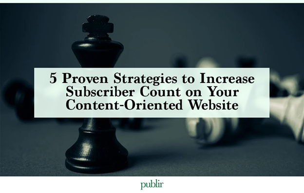 5 Proven Strategies to Increase Subscriber Count on Your Content-Oriented Website